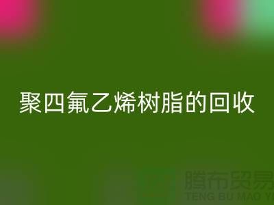 ### 探索聚四氟乙烯树脂的万搏官方网站_万搏（中国）
价值与潜力@上海腾布贸易