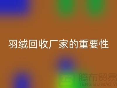 选择可靠的羽绒万搏官方网站_万搏(中国)
厂家的重要性-上海腾布ShtengHu.com