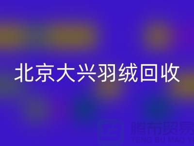 北京大兴羽绒万搏官方网站_万搏(中国)
,环保与经济并重的绿色产业-上海腾布贸易