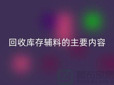 解析万搏官方网站_万搏(中国)
库存辅料的主要内容和要求【上海库存辅料收购平台】