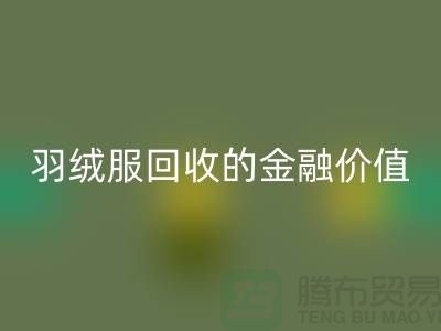 了解羽绒服万搏官方网站_万搏(中国)
的金融价值-浙江鸭绒万搏官方网站_万搏(中国)
厂家
