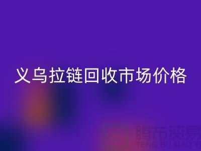 浙江义乌,库存拉链万搏官方网站_万搏(中国)
多少钱一斤【义乌库存布料万搏官方网站_万搏(中国)
市场】