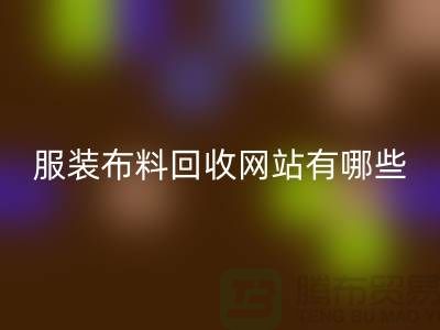 二手布料万搏官方网站_万搏（中国）
网站有哪些好用？求推荐——上海面料万搏官方网站_万搏（中国）
厂家