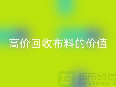 专业万搏官方网站_万搏（中国）
布料的用途-高价万搏官方网站_万搏（中国）
布料的价值-上海腾布贸易