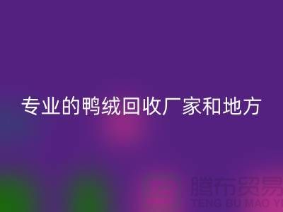 探索鸭绒万搏官方网站_万搏(中国)
:寻找上海专业的万搏官方网站_万搏(中国)
厂家与地方
