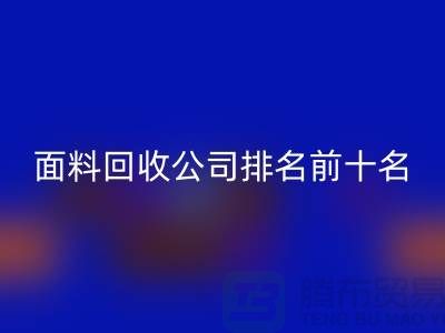 上海服装面料万搏官方网站_万搏（中国）
公司排名前十有哪些@腾布贸易有限公司