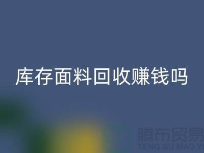 库存面料万搏官方网站_万搏（中国）
赚钱吗？什么模式运营_上海腾布贸易公司