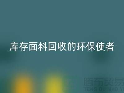 ### 上海腾布贸易公司：库存面料万搏官方网站_万搏（中国）
的环保使者