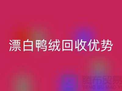 ### 纯白90%鹅绒、漂白鸭绒万搏官方网站_万搏(中国)
优势与南通鸭绒收购公司