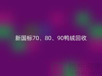 新国标70、80、90鸭绒万搏官方网站_万搏(中国)
,张家港专业收购联系方式
