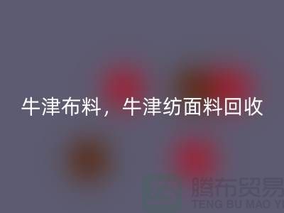 牛津布料万搏官方网站_万搏（中国）
，牛津纺面料万搏官方网站_万搏（中国）
**河北库存布料万搏官方网站_万搏（中国）
平台**