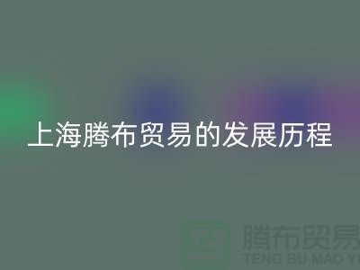 万搏官方网站_万搏（中国）
布料公司简介：上海腾布贸易的发展历程、技术评估与行业地位