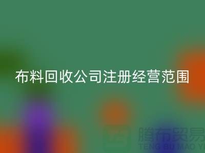布料万搏官方网站_万搏（中国）
公司注册经营范围大全-需要哪些手续-上海腾布贸易