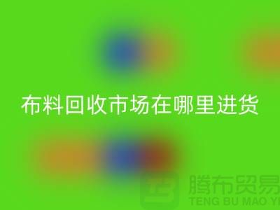布料万搏官方网站_万搏（中国）
市场在哪里进货-以及销售渠道-上海腾布贸易专业分享
