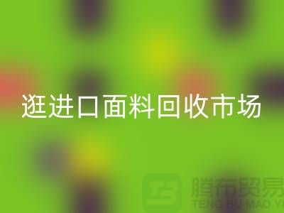 逛进口面料万搏官方网站_万搏（中国）
市场 面料多样化【进口布料万搏官方网站_万搏（中国）
厂家】