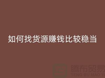 布料万搏官方网站_万搏（中国）
公司如何找货源赚钱比较稳当？-上海腾布贸易经验谈