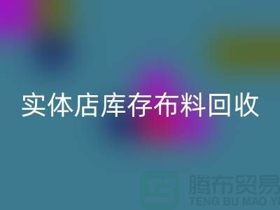 上海实体店库存布料万搏官方网站_万搏(中国)
,高价收购等你来卖