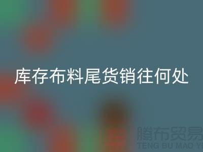 揭秘一下大量万搏官方网站_万搏(中国)
库存布料尾货销往何处-上海腾布贸易