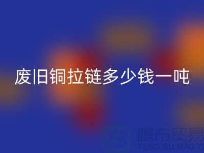 废旧铜拉链多少钱一吨?旧衣服上剪下来的-上海拉链万搏官方网站_万搏(中国)
公司