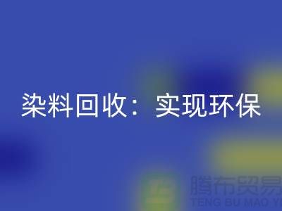 直接染料万搏官方网站_万搏(中国)
:实现环保与经济效益的双重目标-上海腾布贸易