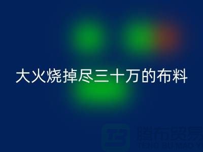 大火烧掉尽三十万的布料-该如何降低损失-库存布料万搏官方网站_万搏(中国)
公司