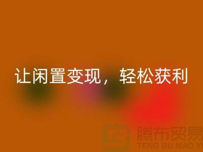 上海库存布料万搏官方网站_万搏(中国)
,让闲置变现,轻松获利