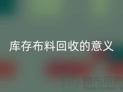 库存布料万搏官方网站_万搏(中国)
的意义是什么-南通库存布料收购公司