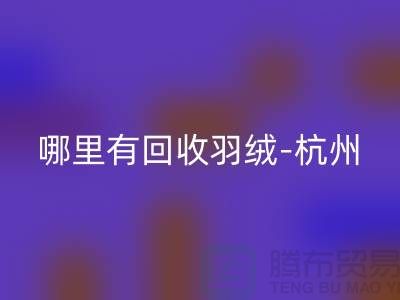 哪里有万搏官方网站_万搏（中国）
羽绒-杭州、上海、南京鹅绒鸭绒万搏官方网站_万搏（中国）
厂家[thecultpr.com]