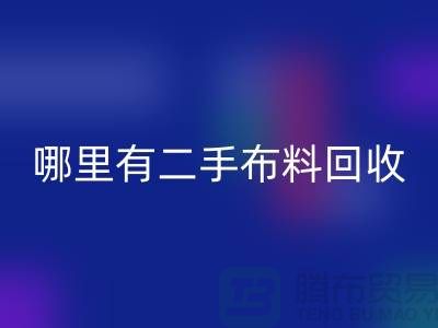 哪里有二手布料万搏官方网站_万搏(中国)
网站?比较靠谱一点的-上海腾布贸易