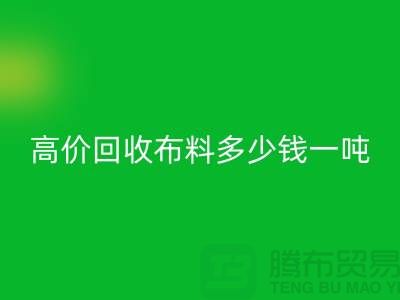 高价万搏官方网站_万搏(中国)
布料多少钱一吨:探索市场价格与行业前景-库存万搏官方网站_万搏(中国)
网站