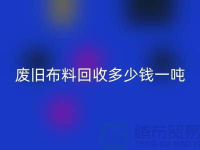 废旧布料万搏官方网站_万搏(中国)
多少钱一吨?什么价格?上海腾布来告诉你!