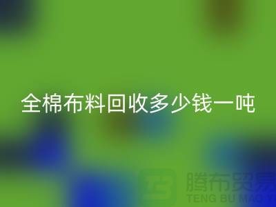 全棉布料万搏官方网站_万搏(中国)
多少钱一吨-市场行情趋势-收购库存服装厂家