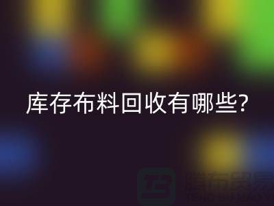 库存布料万搏官方网站_万搏(中国)
有哪些处理方式-南通库存布料收购公司