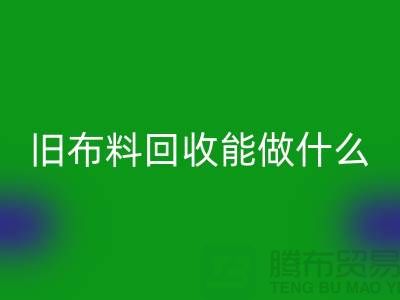 旧布料万搏官方网站_万搏(中国)
能做什么?“旧布料万搏官方网站_万搏(中国)
公司”来回答