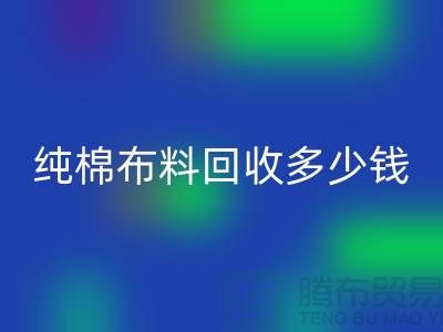 纯棉布料万搏官方网站_万搏(中国)
多少钱一吨-面料万搏官方网站_万搏(中国)
价格-上海库存万搏官方网站_万搏(中国)
公司