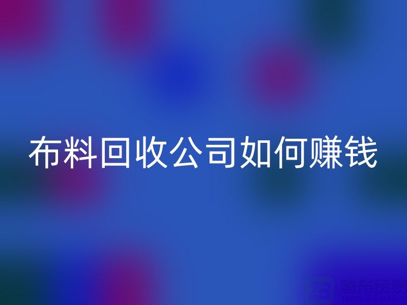 布料万搏官方网站_万搏(中国)
公司如何赚钱-小白编辑解说-服装面料万搏官方网站_万搏(中国)
公司