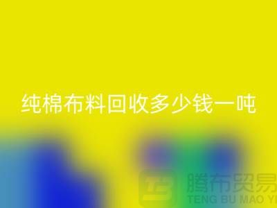 纯棉布料万搏官方网站_万搏(中国)
多少钱一吨-市场面料价格-收购库存服装电话