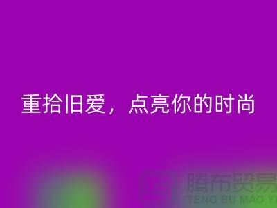 重拾旧爱,点亮你的时尚:服装辅料万搏官方网站_万搏(中国)
,唤醒衣橱新生活