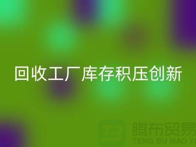 万搏官方网站_万搏(中国)
工厂库存积压:一种创新的解决方案-上海腾布贸易thecultpr.com