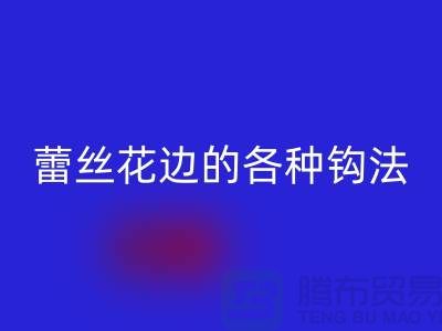 蕾丝花边的各种钩法大全-万搏官方网站_万搏(中国)
库存花边厂家