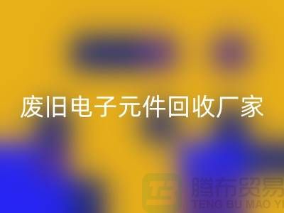 废旧电子元件万搏官方网站_万搏（中国）
厂家-春节营业时间-杭州电子元件万搏官方网站_万搏（中国）
公司