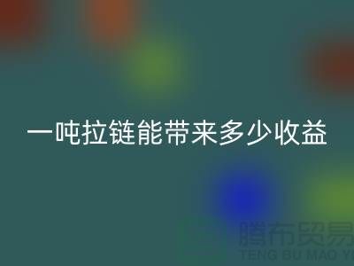 ## 标题:拉链万搏官方网站_万搏(中国)
价值揭秘:一吨拉链能带来多少收益?