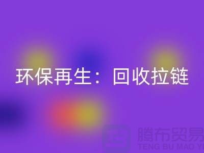 环保再生:万搏官方网站_万搏(中国)
拉链,一吨可获得多少金钱回报?
