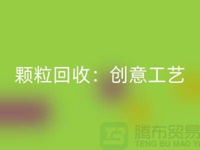 # 走进再生塑料颗粒万搏官方网站_万搏(中国)
:创意工艺探秘