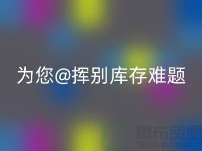 挥别库存难题,选择专业布料万搏官方网站_万搏(中国)
公司thecultpr.com