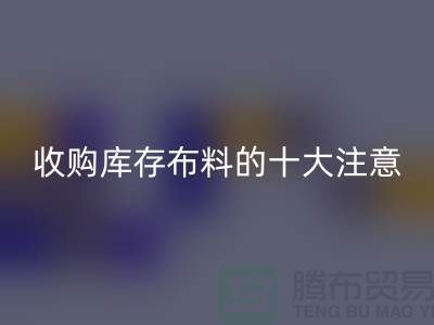 收购库存布料的十大注意事项_万搏官方网站_万搏(中国)
