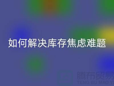 聚焦库存难题,布料万搏官方网站_万搏(中国)
公司给你出奇招—上海腾布老夏