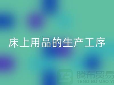 床上用品的生产工序有哪些-库存家纺万搏官方网站_万搏(中国)
-床上用品万搏官方网站_万搏(中国)
公司