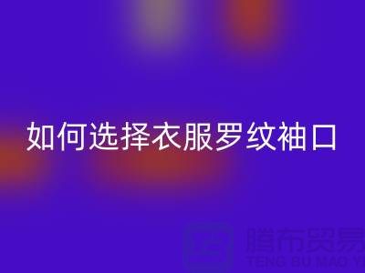 如何选择衣服罗纹袖口-服装辅料万搏官方网站_万搏(中国)
公司-常熟服装辅料万搏官方网站_万搏(中国)
市场