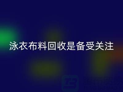 泳衣布料万搏官方网站_万搏(中国)
是备受关注的环保热点-上海库存布料万搏官方网站_万搏(中国)
公司